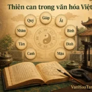 Thiên can là gì? Ý nghĩa của Thiên can trong văn hóa Việt Nam